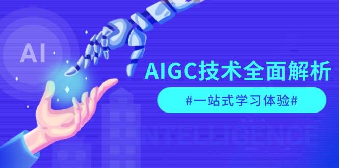 AIGC技术全面解析，从指令优化到生活应用，再到商业落地，一站式学习体验-爱找项目网