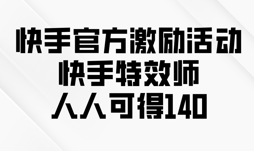 快手官方激励活动-快手特效师，人人可得140-爱找项目网