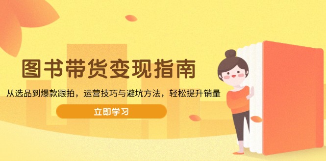 图书带货变现指南，从选品到爆款跟拍，运营技巧与避坑方法，轻松提升销量-爱找项目网