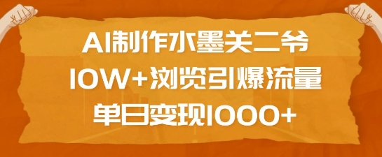 AI制作水墨关二爷，10W+浏览引爆流量，单日变现1k-爱找项目网