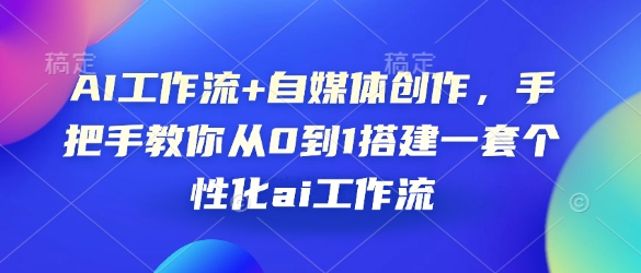AI工作流+自媒体创作，手把手教你从0到1搭建一套个性化ai工作流-爱找项目网