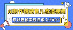 AI 制作情感育儿赛道视频，可以轻松实现日收入5张【揭秘】-爱找项目网
