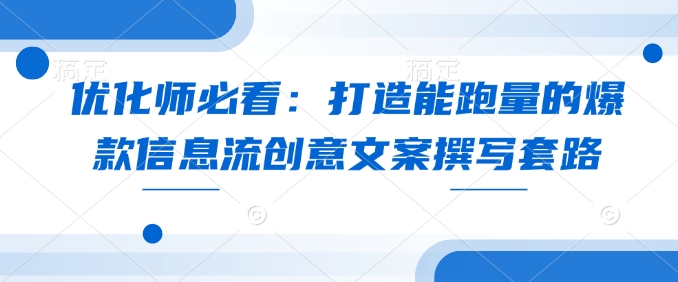 优化师必看：打造能跑量的爆款信息流创意文案撰写套路-爱找项目网