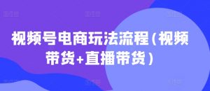 视频号电商玩法流程，视频带货+直播带货【更新2025年1月】-爱找项目网