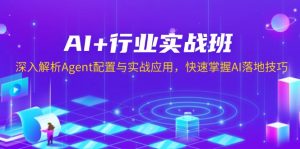 AI+行业实战班，深入解析Agent配置与实战应用，快速掌握AI落地技巧-爱找项目网