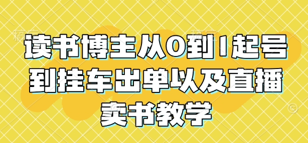 读书博主从0到1起号到挂车出单以及直播卖书教学-爱找项目网
