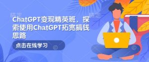 ChatGPT变现精英班，探索使用ChatGPT拓宽搞钱思路-爱找项目网
