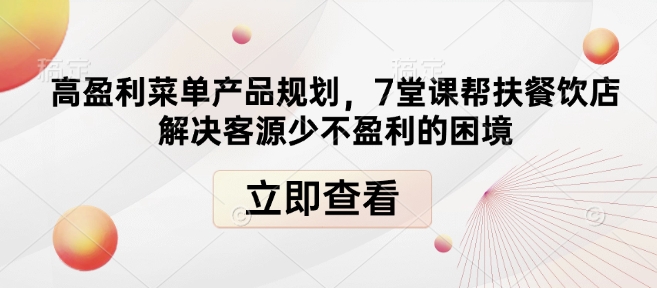 高盈利菜单产品规划，7堂课帮扶餐饮店解决客源少不盈利的困境-爱找项目网