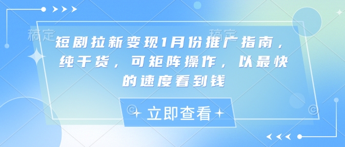 短剧拉新变现1月份推广指南，纯干货，可矩阵操作，以最快的速度看到钱-爱找项目网