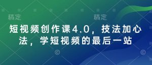 短视频创作课4.0，技法加心法，学短视频的最后一站-爱找项目网