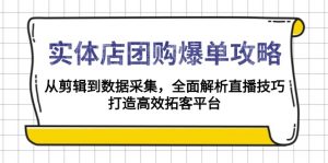 实体店-团购爆单攻略：从剪辑到数据采集，全面解析直播技巧，打造高效...-爱找项目网