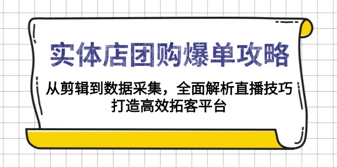 实体店-团购爆单攻略：从剪辑到数据采集，全面解析直播技巧，打造高效…-爱找项目网