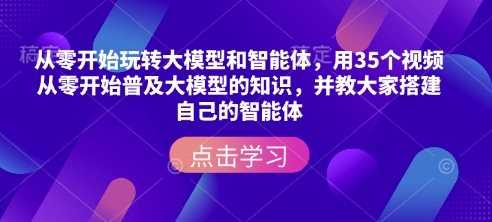 从零开始玩转大模型和智能体，​用35个视频从零开始普及大模型的知识，并教大家搭建自己的智能体-爱找项目网