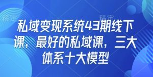 私域变现系统43期线下课，最好的私域课，三大体系十大模型-爱找项目网