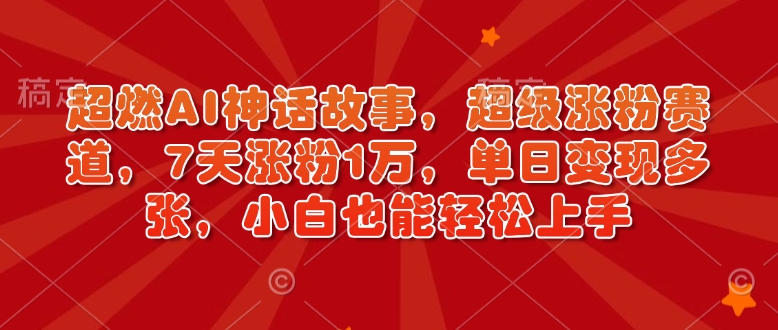 超燃AI神话故事，超级涨粉赛道，7天涨粉1万，单日变现多张，小白也能轻松上手(附详细教程)-爱找项目网