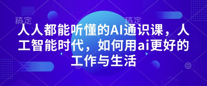 人人都能听懂的AI通识课，人工智能时代，如何用ai更好的工作与生活-爱找项目网