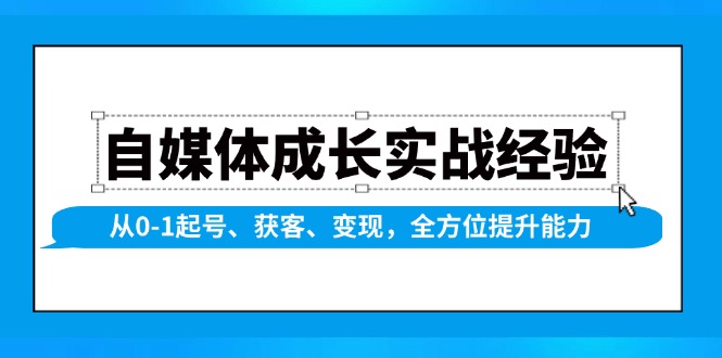 自媒体成长实战经验，从0-1起号、获客、变现，全方位提升能力-爱找项目网