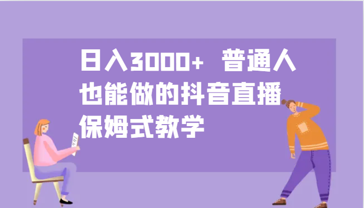 日入3000+ 普通人也能做的抖音直播 保姆式教学-爱找项目网