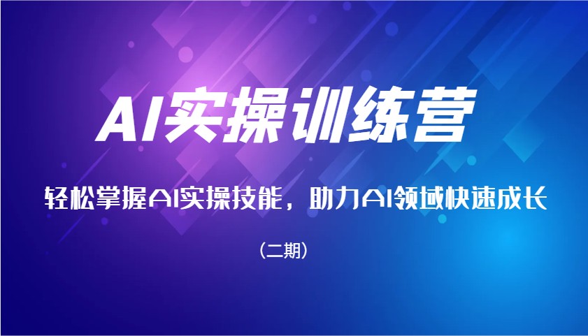 AI实操训练营，轻松掌握AI实操技能，助力AI领域快速成长(二期)-爱找项目网
