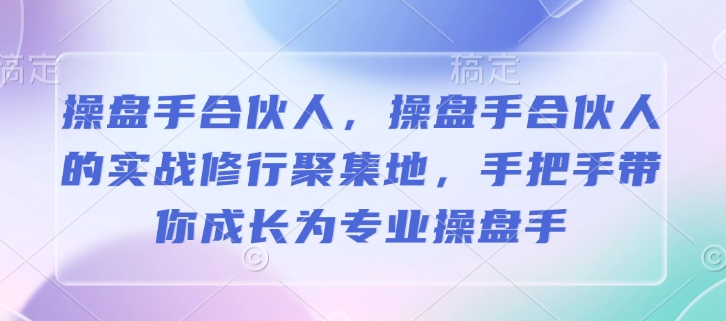 操盘手合伙人，操盘手合伙人的实战修行聚集地，手把手带你成长为专业操盘手-爱找项目网
