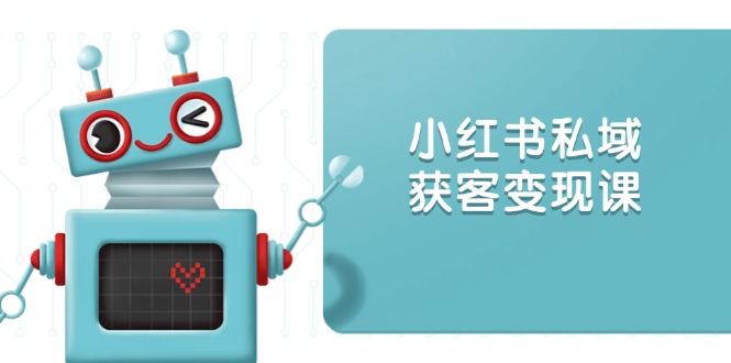 小红书私域获客变现：账号设置/内容创作/规则解读/投放策略/获客技巧等-爱找项目网