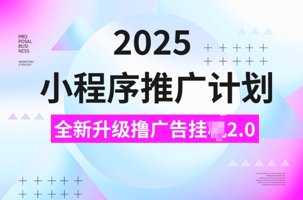 2025小程序推广计划，撸广告挂JI3.0玩法，日均5张【揭秘】-爱找项目网