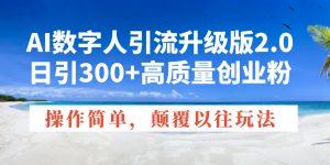 AI数字人引流升级版2.0，日引300+高质量创业粉，操作简单，颠覆以往玩法-爱找项目网