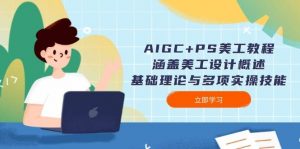 AIGC+PS美工教程：涵盖美工设计概述、基础理论与多项实操技能-爱找项目网