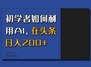 初学者如何利用AI，在头条日入200+-爱找项目网