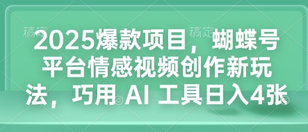 2025爆款项目，蝴蝶号平台情感视频创作新玩法，巧用 AI 工具日入4张-爱找项目网