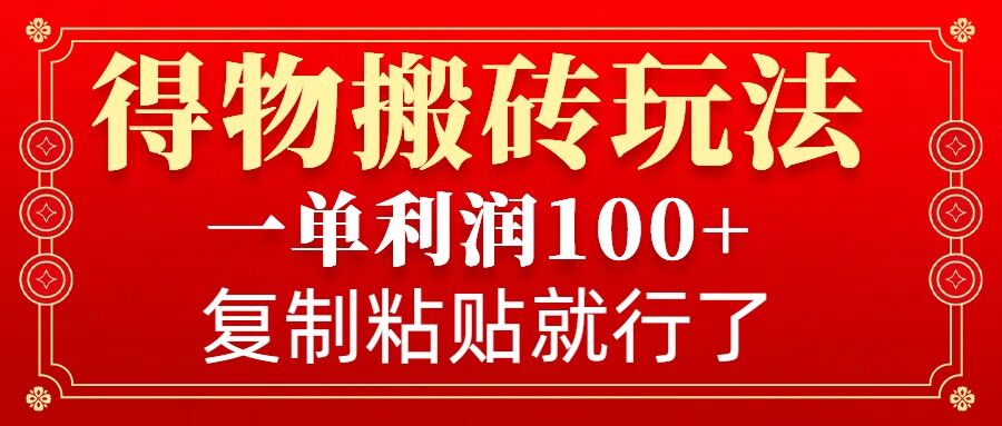 得物搬砖无门槛玩法，一单利润100+，无脑操作会复制粘贴就行-爱找项目网