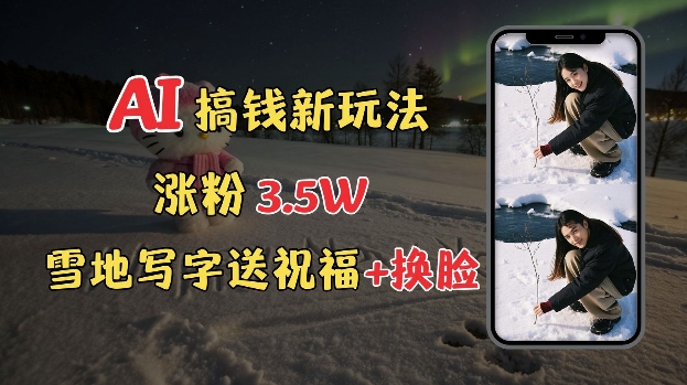 冬季搞钱新玩法，雪地写字表白送祝福、换脸，用免费AI手把手教你制作，轻松涨粉3.5w，接单到手软-爱找项目网