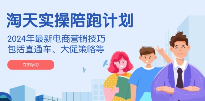 淘天实操陪跑计划，2024年最新电商营销技巧，包括直通车、大促策略等-爱找项目网