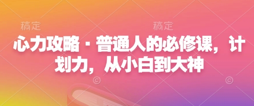 心力攻略·普通人的必修课，计划力，从小白到大神-爱找项目网