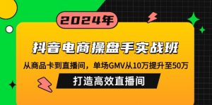 抖音电商操盘手实战班：从商品卡到直播间，单场GMV从10万提升至50万，...-爱找项目网
