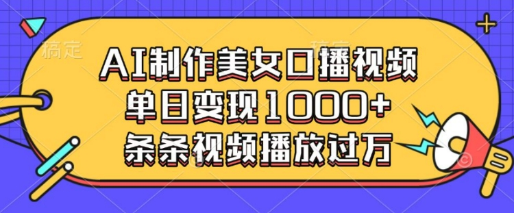 AI制作美女口播视频，单日变现多张，条条视频播放过万-爱找项目网