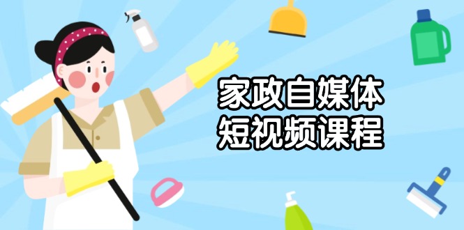 家政 自媒体短视频课程：从内容到发布，解析拍摄与剪辑技巧，打造爆款视频-爱找项目网