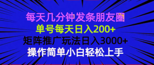 每天几分钟发条朋友圈 单号每天日入200+ 矩阵推广玩法日入3000+ 操作简...-爱找项目网