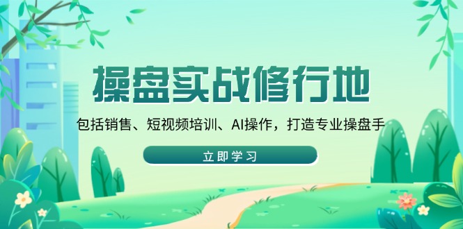 操盘实战修行地：包括销售、短视频培训、AI操作，打造专业操盘手-爱找项目网