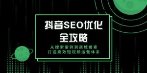 抖音 SEO优化全攻略，从搜索案例到商城搜索，打造高效短视频运营体系-爱找项目网