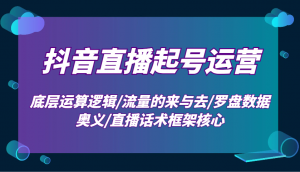 抖音直播起号运营：底层运算逻辑/流量的来与去/罗盘数据奥义/直播话术框架核心-爱找项目网