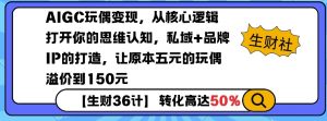 AIGC玩偶变现，从核心逻辑打开你的思维认知，私域+品牌IP的打造，让原本五元的玩偶溢价到150元-爱找项目网