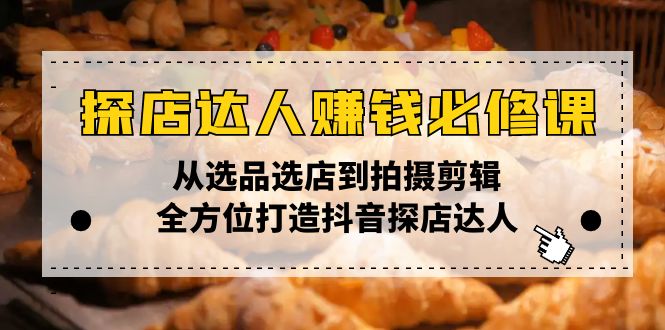 探店达人赚钱必修课，从选品选店到拍摄剪辑，全方位打造抖音探店达人-爱找项目网