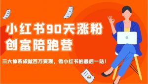 小红书90天涨粉创富陪跑营，三大体系成就百万变现，做小红书的最后一站！-爱找项目网