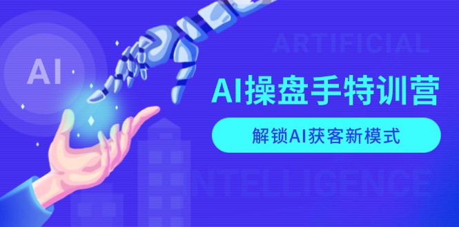 AI-操盘手特训营，解锁AI获客新模式，全面掌握AI商业应用与提示词技巧-爱找项目网
