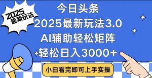 今日头条2025最新玩法3.0，思路简单，复制粘贴，轻松实现矩阵日入3000+-爱找项目网