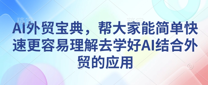 AI外贸宝典，帮大家能简单快速更容易理解去学好AI结合外贸的应用-爱找项目网