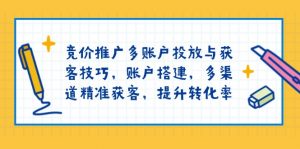 竞价推广多账户投放与获客技巧，账户搭建，多渠道精准获客，提升转化率-爱找项目网
