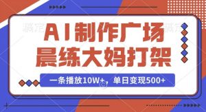 AI制作广场晨练大妈打架，一条播放10W+，单日变现多张【揭秘】-爱找项目网