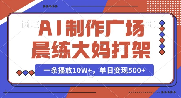 AI制作广场晨练大妈打架，一条播放10W+，单日变现多张【揭秘】-爱找项目网